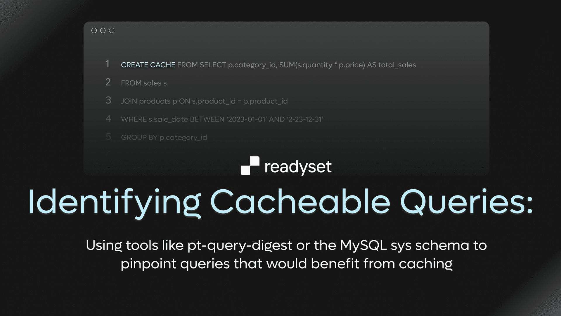 Identifying Cacheable Queries: Using tools like pt-query-digest or the MySQL sys schema to pinpoint queries that would benefit from caching