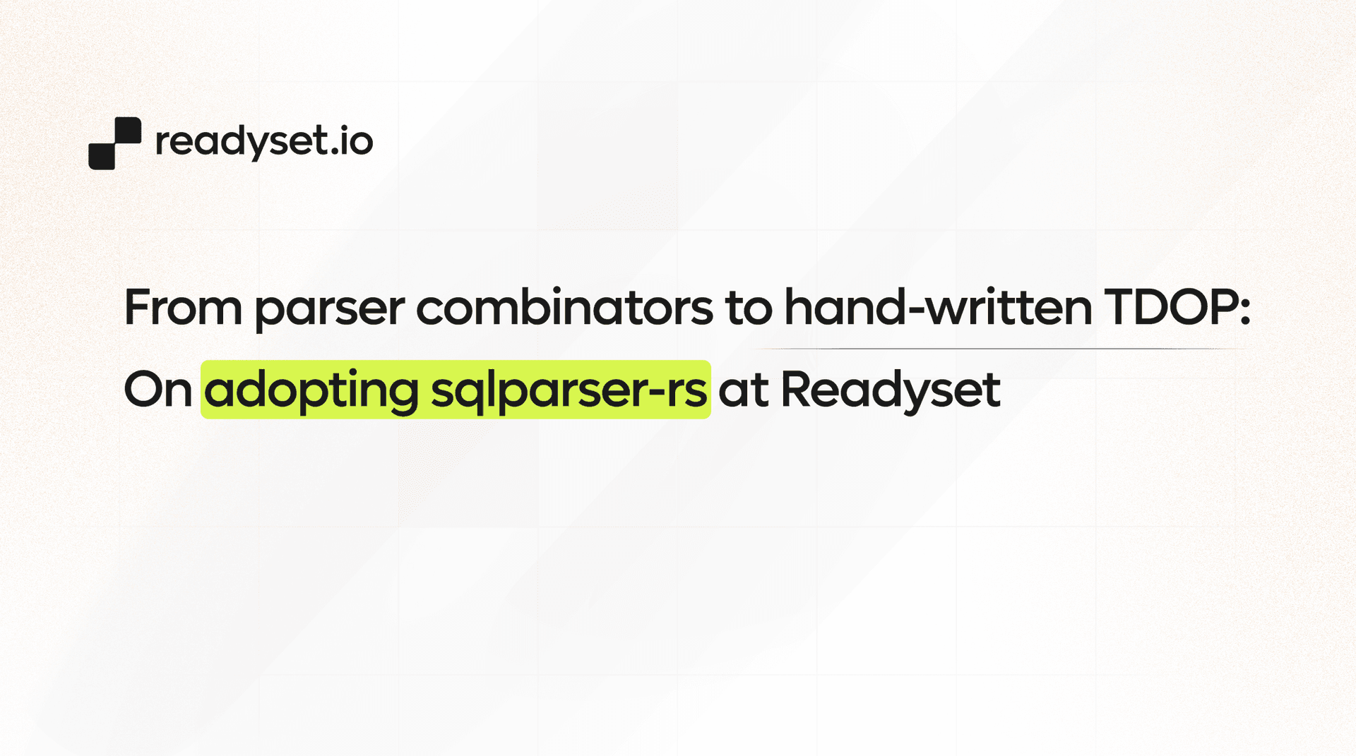 From parser combinators to hand-written TDOP: On adopting sqlparser-rs at Readyset